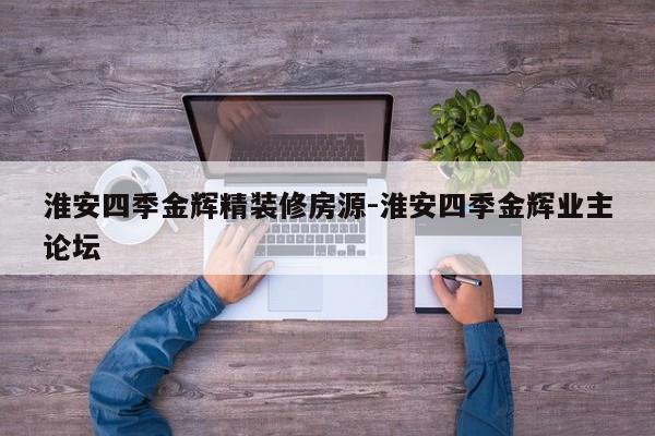 淮安四季金辉精装修房源-淮安四季金辉业主论坛