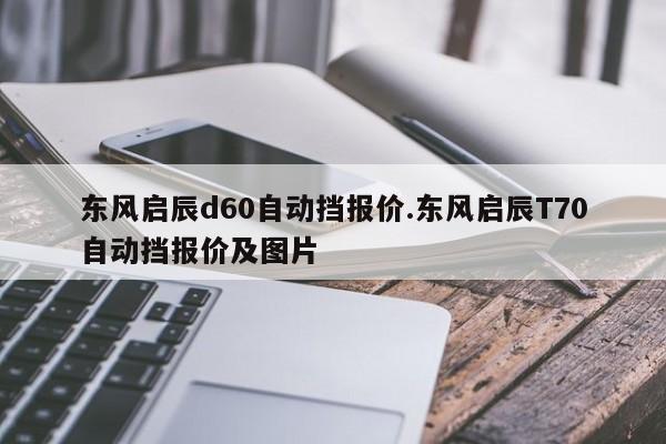 东风启辰d60自动挡报价.东风启辰T70自动挡报价及图片
