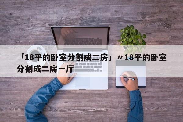 「18平的卧室分割成二房」〃18平的卧室分割成二房一厅