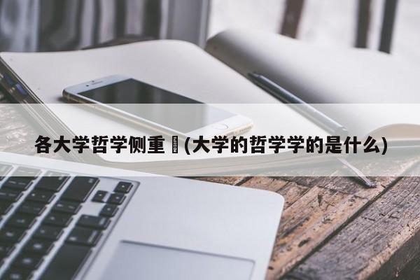 各大学哲学侧重︰(大学的哲学学的是什么)