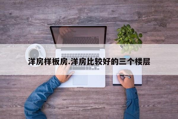 洋房样板房.洋房比较好的三个楼层