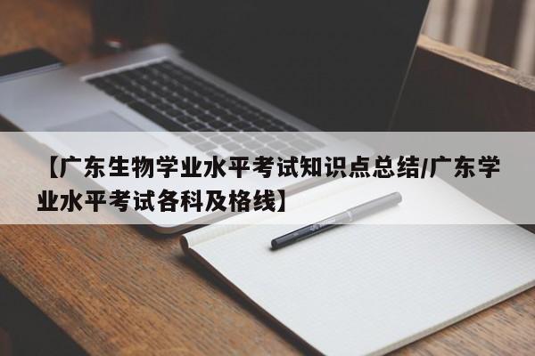 【广东生物学业水平考试知识点总结/广东学业水平考试各科及格线】