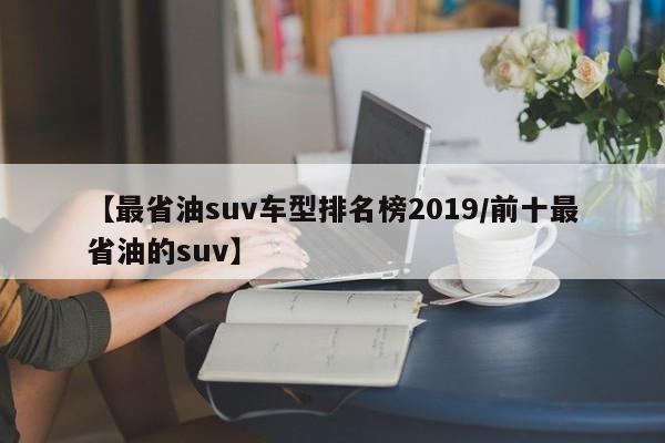 【最省油suv车型排名榜2019/前十最省油的suv】