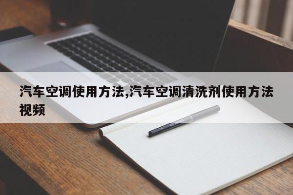 汽车空调使用方法,汽车空调清洗剂使用方法视频