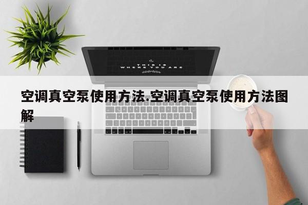 空调真空泵使用方法.空调真空泵使用方法图解