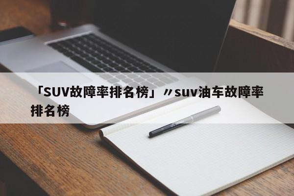 「SUV故障率排名榜」〃suv油车故障率排名榜