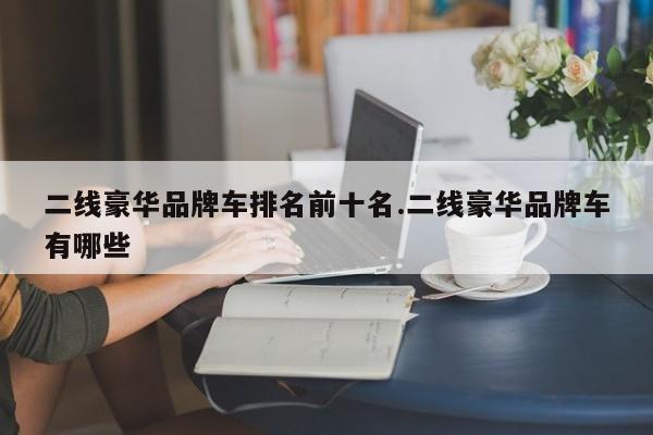 二线豪华品牌车排名前十名.二线豪华品牌车有哪些