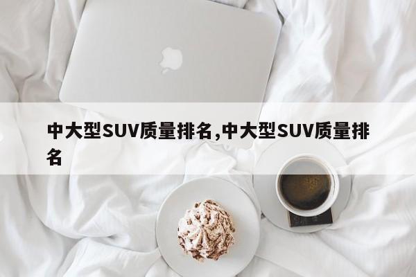 中大型SUV质量排名,中大型SUV质量排名