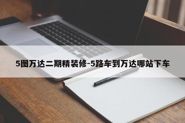 5图万达二期精装修-5路车到万达哪站下车