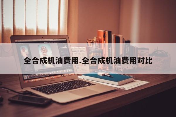 全合成机油费用.全合成机油费用对比