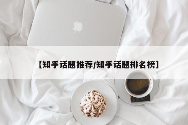 【知乎话题推荐/知乎话题排名榜】