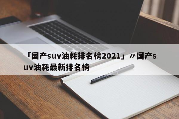 「国产suv油耗排名榜2021」〃国产suv油耗最新排名榜